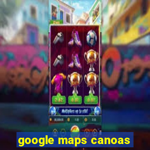 google maps canoas